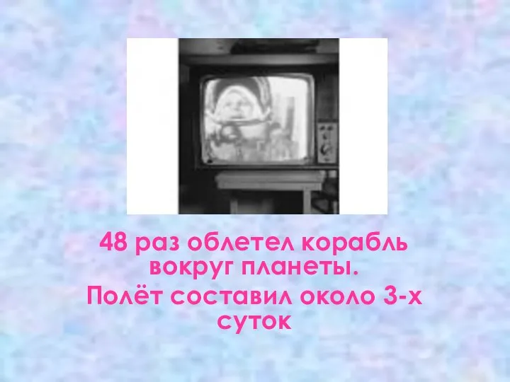 48 раз облетел корабль вокруг планеты. Полёт составил около 3-х суток