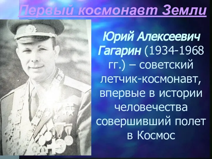 Первый космонавт Земли Юрий Алексеевич Гагарин (1934-1968 гг.) – советский летчик-космонавт,