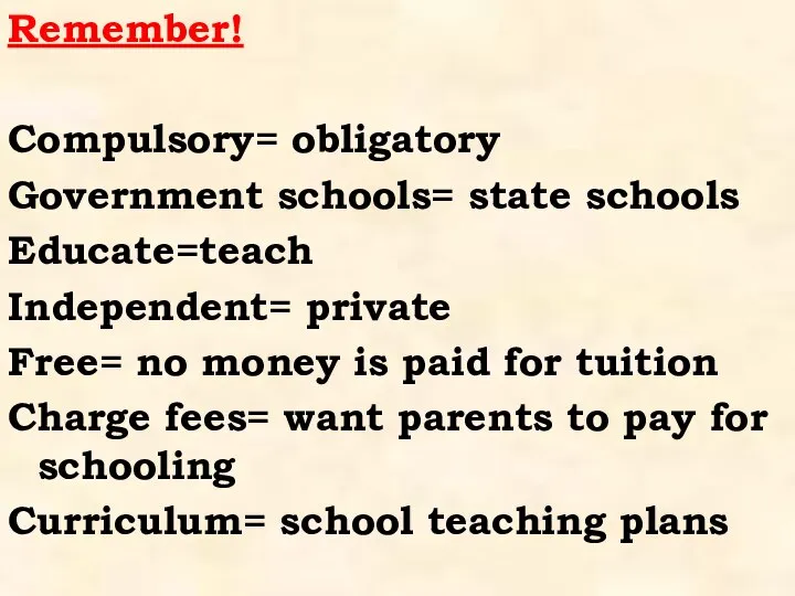 Remember! Compulsory= obligatory Government schools= state schools Educate=teach Independent= private Free=