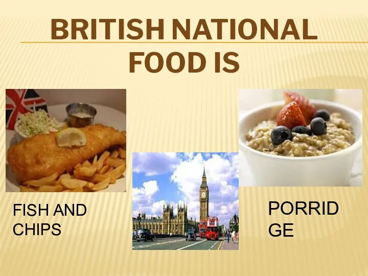 British national food is FISH AND CHIPS PORRIDGE