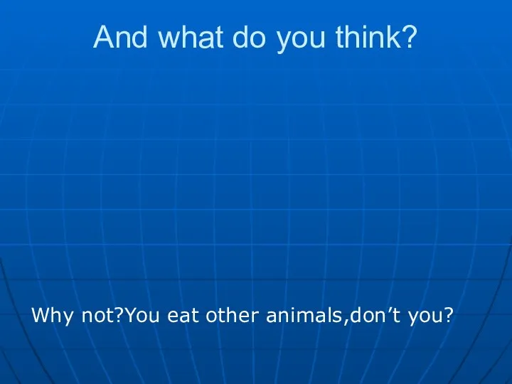 And what do you think? Why not?You eat other animals,don’t you?