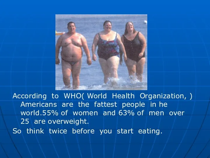 According to WHO( World Health Organization, ) Americans are the fattest