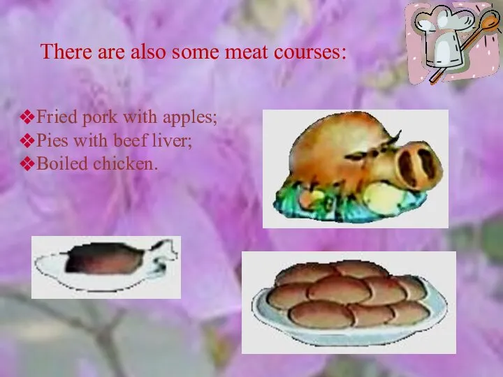 There are also some meat courses: Fried pork with apples; Pies with beef liver; Boiled chicken.