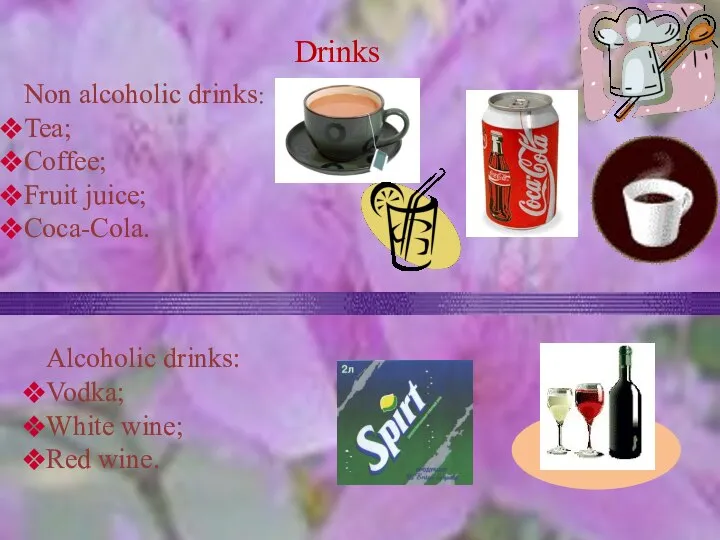 Drinks Non alcoholic drinks: Tea; Coffee; Fruit juice; Coca-Cola. Alcoholic drinks: Vodka; White wine; Red wine.