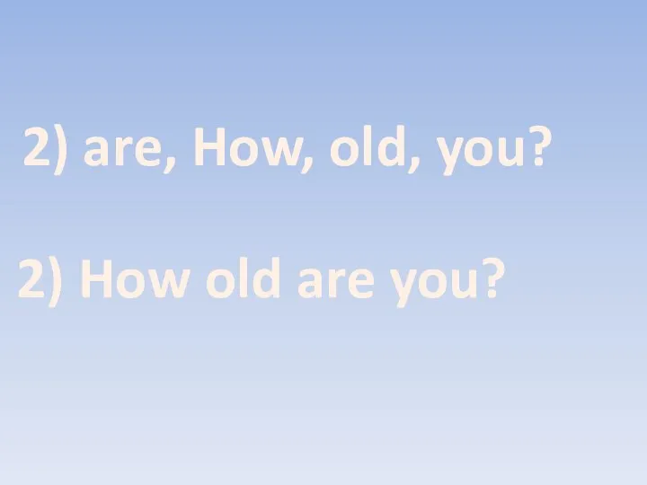 2) are, How, old, you? 2) How old are you?