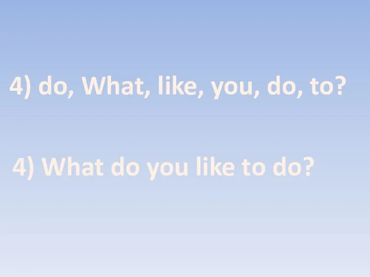 4) do, What, like, you, do, to? 4) What do you like to do?