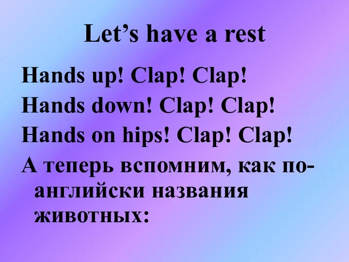 Let’s have a rest Hands up! Clap! Clap! Hands down! Clap!