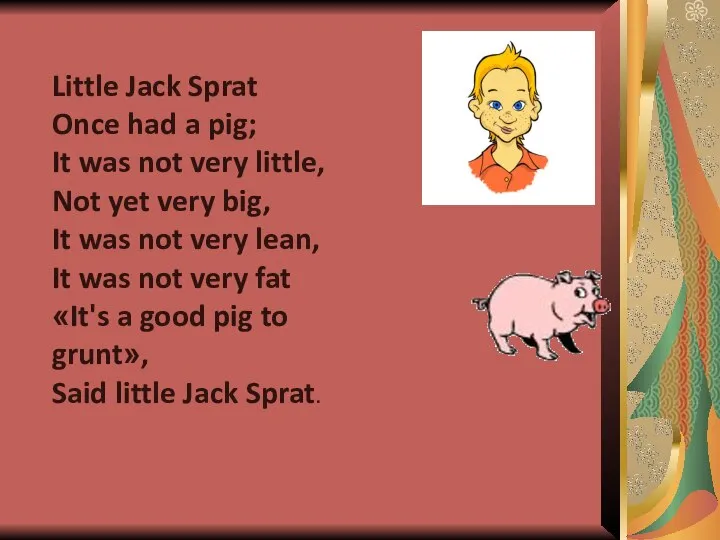 Little Jack Sprat Once had a pig; It was not very