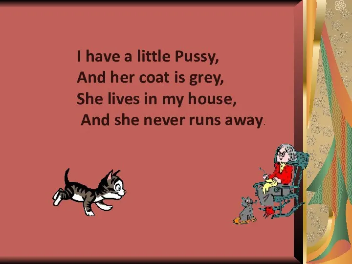 I have a little Pussy, And her coat is grey, She