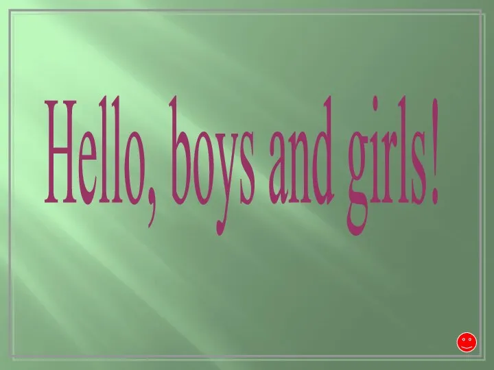 Hello, boys and girls!