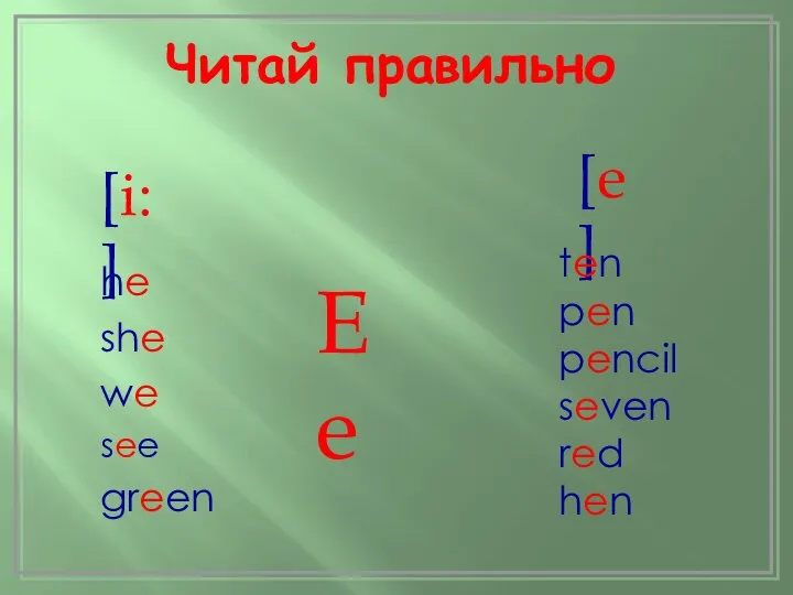 Ee [e] [i:] ten pen pencil seven red hen he she we see green Читай правильно