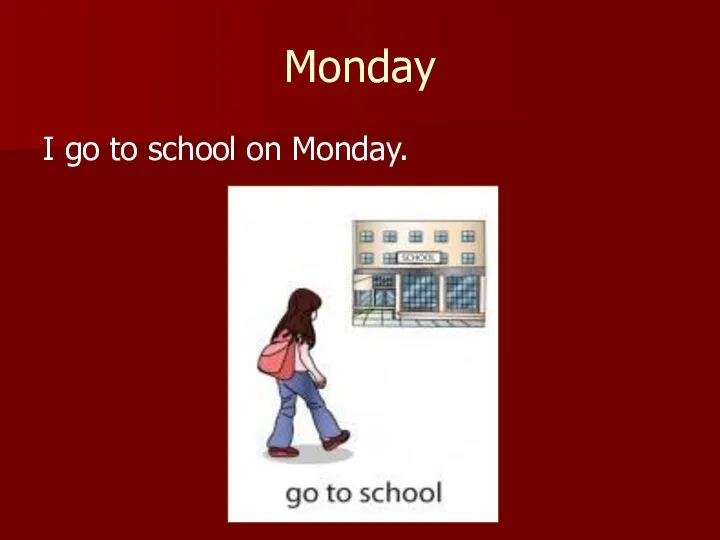 Monday I go to school on Monday.