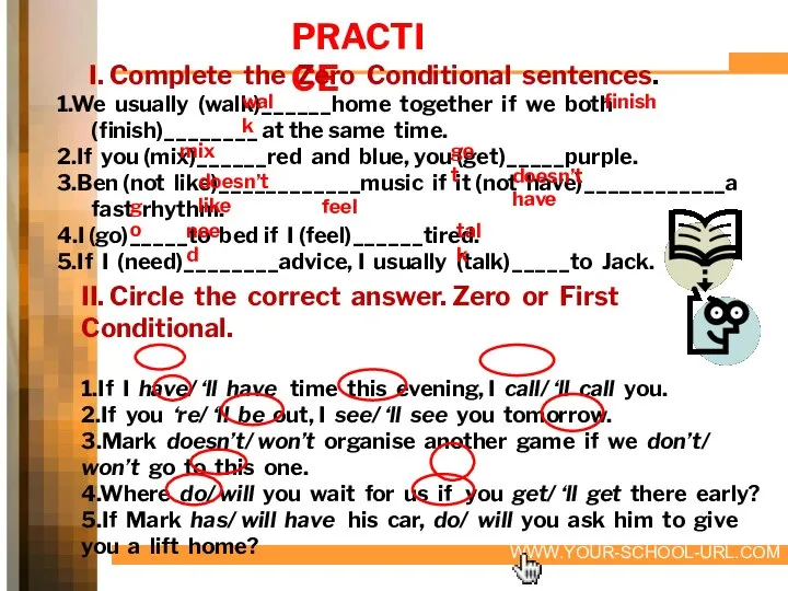 PRACTICE I. Complete the Zero Conditional sentences. 1.We usually (walk)______home together