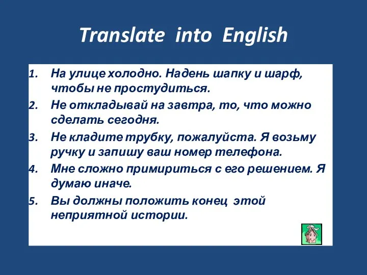 Translate into English На улице холодно. Надень шапку и шарф, чтобы