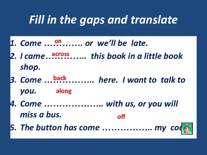 Fill in the gaps and translate Come …………. or we’ll be