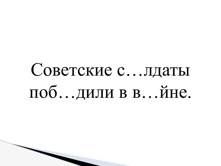 Советские с…лдаты поб…дили в в…йне.