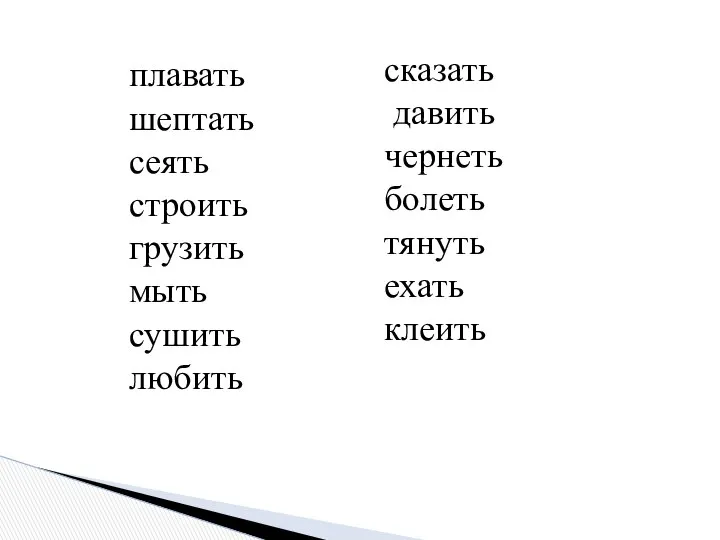 плавать шептать сеять строить грузить мыть сушить любить сказать давить чернеть болеть тянуть ехать клеить