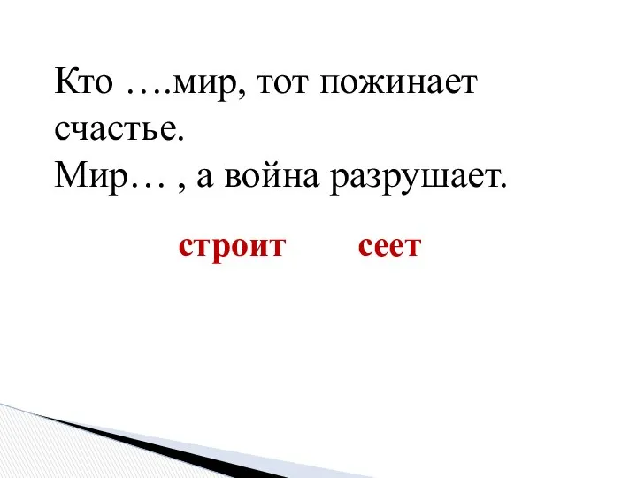 Кто ….мир, тот пожинает счастье. Мир… , а война разрушает. строит сеет