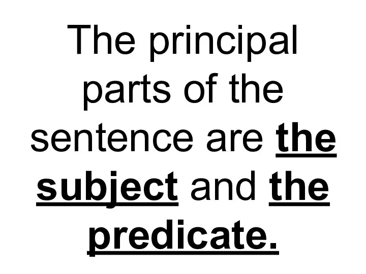 The principal parts of the sentence are the subject and the predicate.