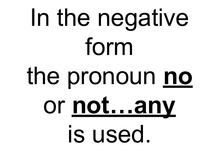 In the negative form the pronoun no or not…any is used.
