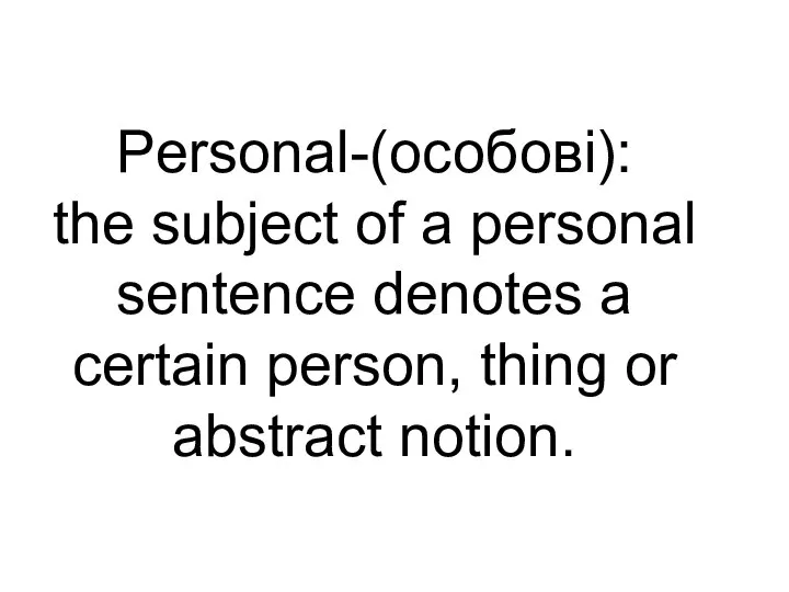 Personal-(особові): the subject of a personal sentence denotes a certain person, thing or abstract notion.