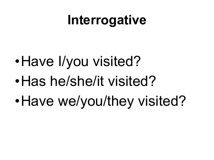 Interrogative Have I/you visited? Has he/she/it visited? Have we/you/they visited?