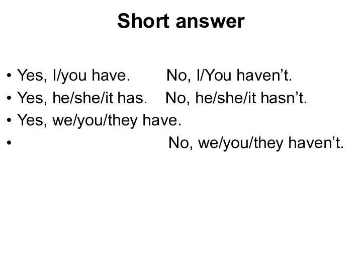 Short answer Yes, I/you have. No, I/You haven’t. Yes, he/she/it has.