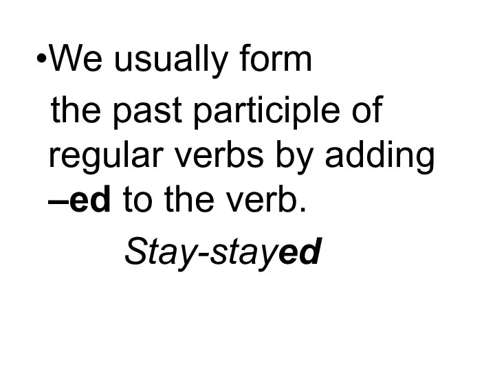 We usually form the past participle of regular verbs by adding –ed to the verb. Stay-stayed