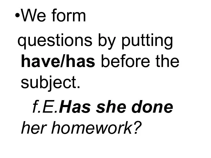 We form questions by putting have/has before the subject. f.E.Has she done her homework?