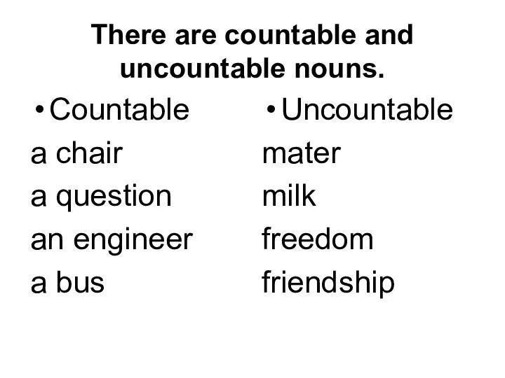 There are countable and uncountable nouns. Countable a chair a question