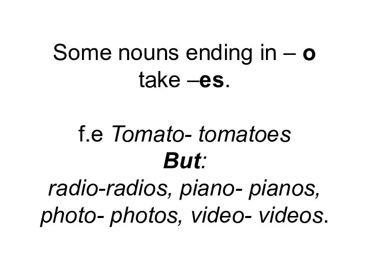 Some nouns ending in – o take –es. f.e Tomato- tomatoes