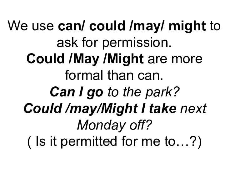 We use can/ could /may/ might to ask for permission. Could