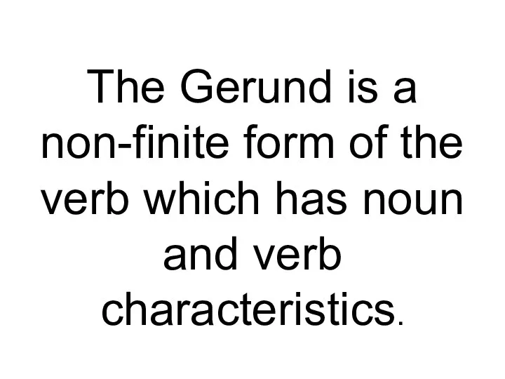 The Gerund is a non-finite form of the verb which has noun and verb characteristics.