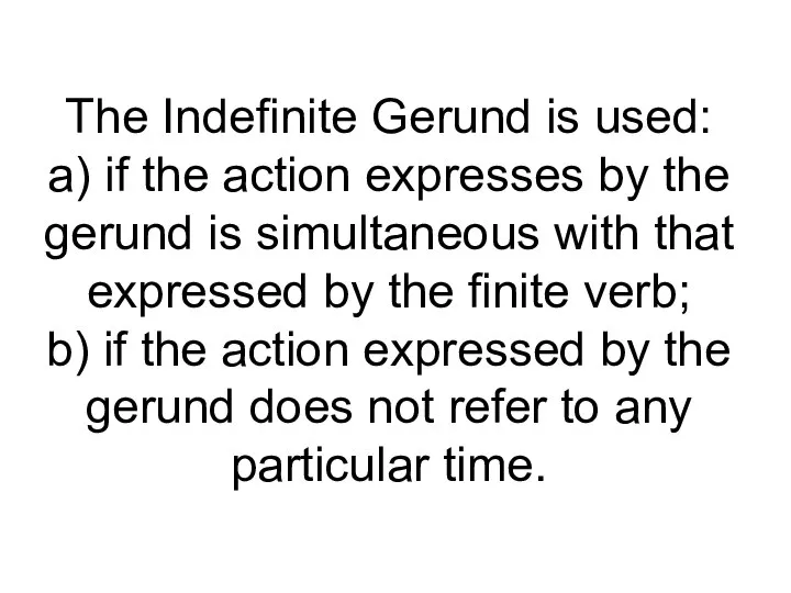 The Indefinite Gerund is used: a) if the action expresses by