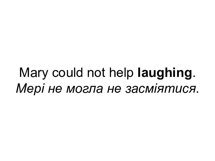 Mary could not help laughing. Мері не могла не засміятися.