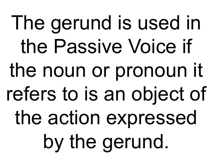 The gerund is used in the Passive Voice if the noun