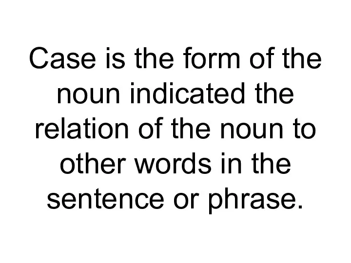 Case is the form of the noun indicated the relation of