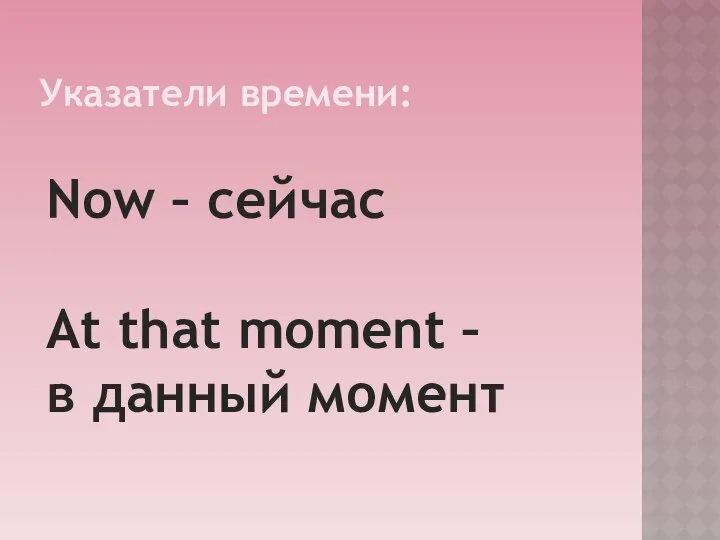 Указатели времени: Now – сейчас At that moment – в данный момент