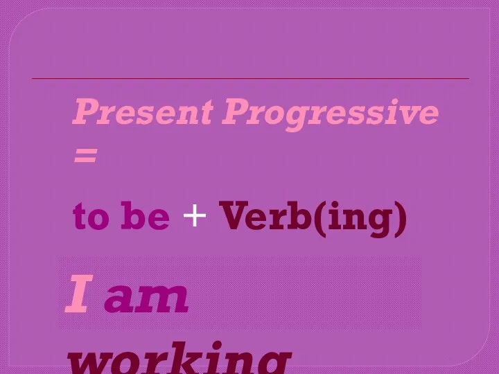 to be + Verb(ing) Present Progressive = I am working