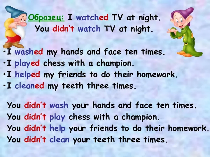 Образец: I watched TV at night. You didn’t watch TV at