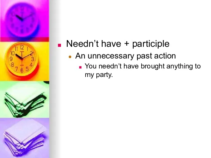 Needn’t have + participle An unnecessary past action You needn’t have brought anything to my party.