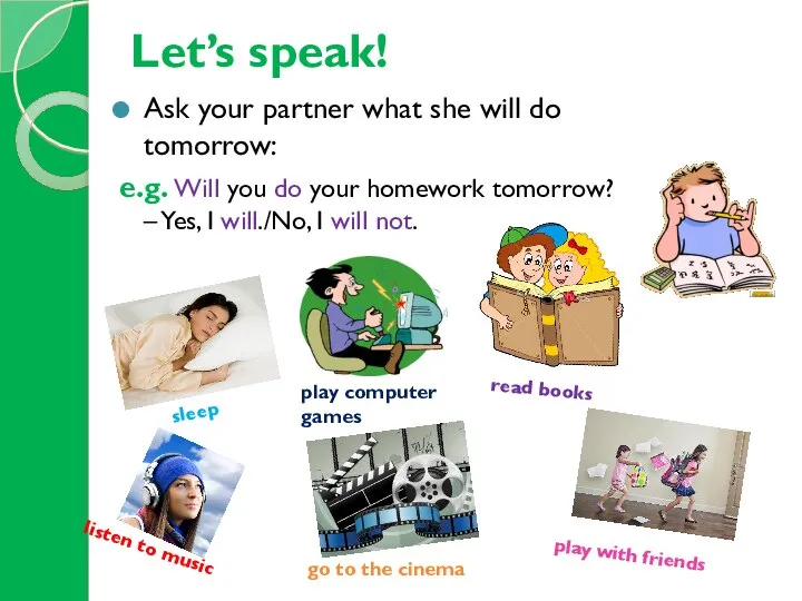 Ask your partner what she will do tomorrow: e.g. Will you