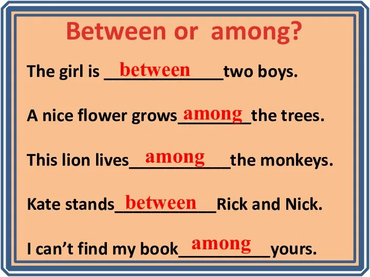 Between or among? The girl is _____________two boys. A nice flower