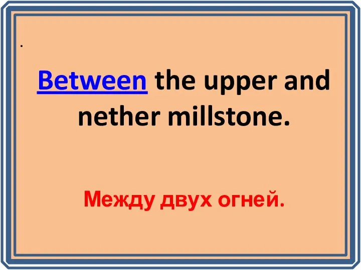 . Between the upper and nether millstone. Между двух огней.