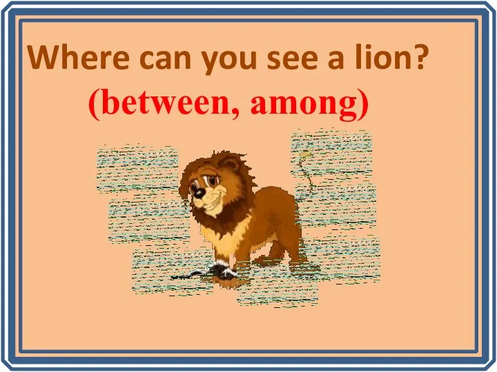 Where can you see a lion? (between, among)
