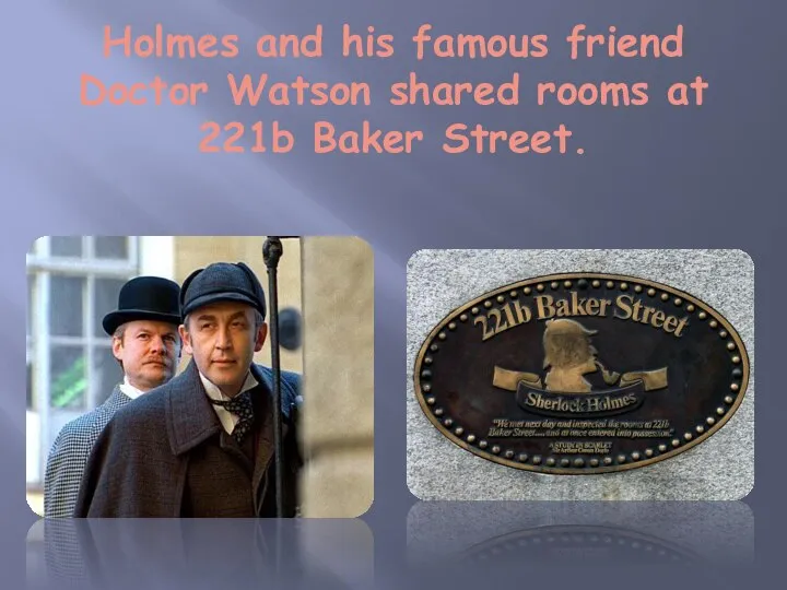 Holmes and his famous friend Doctor Watson shared rooms at 221b Baker Street.