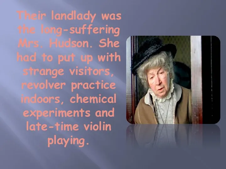 Their landlady was the long-suffering Mrs. Hudson. She had to put