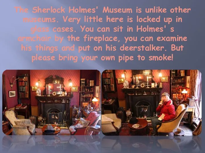 The Sherlock Holmes' Museum is unlike other museums. Very little here