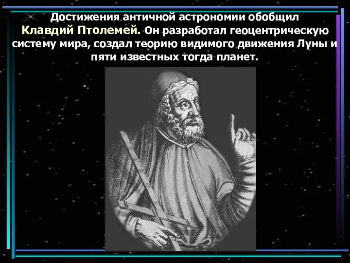 Достижения античной астрономии обобщил Клавдий Птолемей. Он разработал геоцентрическую систему мира,