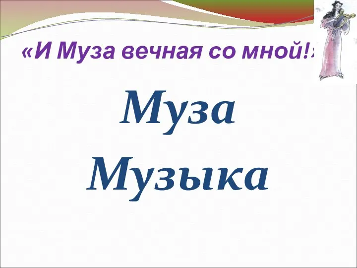 «И Муза вечная со мной!» Муза Музыка